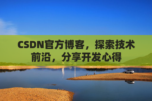 CSDN官方博客，探索技术前沿，分享开发心得